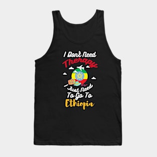 I Don't Need Therapy I Just Need To Go To Ethiopia Tank Top